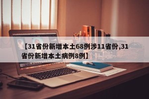 【31省份新增本土68例涉11省份,31省份新增本土病例8例】