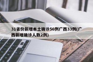 31省份新增本土确诊56例广西33例(广西新增确诊人数2例)
