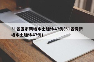 31省区市新增本土确诊47例(31省份新增本土确诊47例)