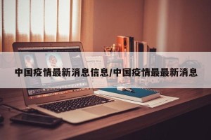 中国疫情最新消息信息/中国疫情最最新消息