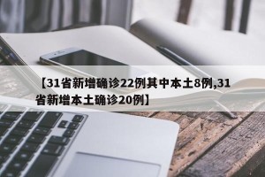 【31省新增确诊22例其中本土8例,31省新增本土确诊20例】