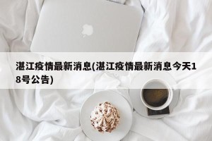 湛江疫情最新消息(湛江疫情最新消息今天18号公告)