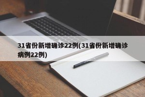 31省份新增确诊22例(31省份新增确诊病例22例)