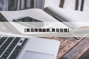 【黄岛疫情最新,黄岛役情】