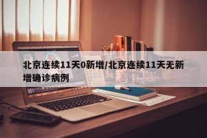 北京连续11天0新增/北京连续11天无新增确诊病例