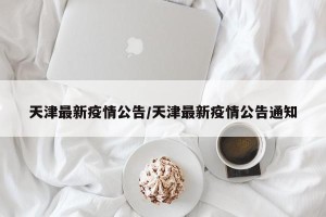 天津最新疫情公告/天津最新疫情公告通知
