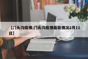 【门头沟疫情,门头沟疫情最新情况2月11日】