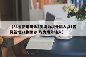 【31省新增确诊2例均为境外输入,31省份新增21例确诊 均为境外输入】