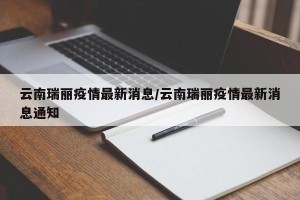 云南瑞丽疫情最新消息/云南瑞丽疫情最新消息通知