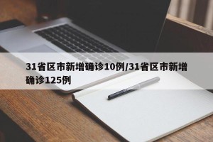 31省区市新增确诊10例/31省区市新增确诊125例