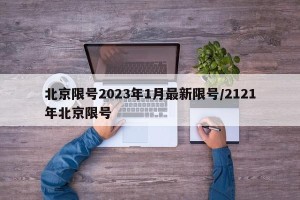北京限号2023年1月最新限号/2121年北京限号
