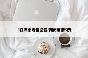 5日湖南疫情速报/湖南疫情5例