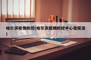 哈尔滨疫情防控(哈尔滨疫情防控中心张俊洁)