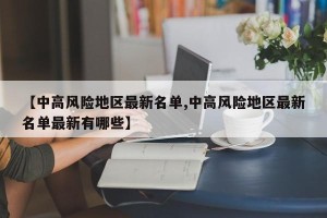 【中高风险地区最新名单,中高风险地区最新名单最新有哪些】