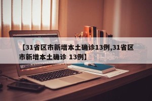 【31省区市新增本土确诊13例,31省区市新增本土确诊 13例】