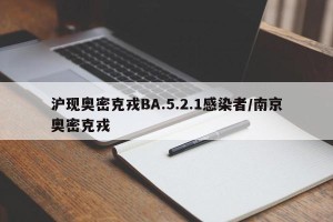 沪现奥密克戎BA.5.2.1感染者/南京奥密克戎