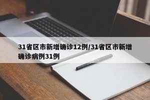 31省区市新增确诊12例/31省区市新增确诊病例31例