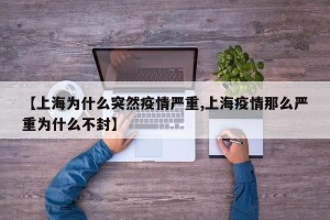 【上海为什么突然疫情严重,上海疫情那么严重为什么不封】
