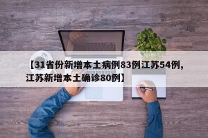 【31省份新增本土病例83例江苏54例,江苏新增本土确诊80例】