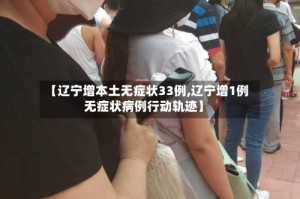 【辽宁增本土无症状33例,辽宁增1例无症状病例行动轨迹】
