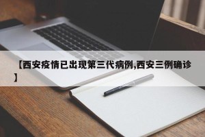 【西安疫情已出现第三代病例,西安三例确诊】