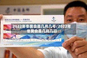 2022年冬奥会是几月几号/2022年冬奥会是几月几日