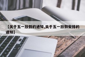 【关于五一放假的通知,关于五一放假安排的通知】