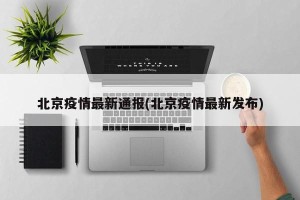 北京疫情最新通报(北京疫情最新发布)