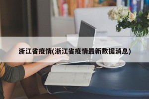浙江省疫情(浙江省疫情最新数据消息)
