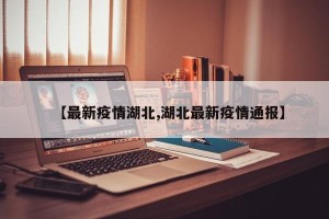 【最新疫情湖北,湖北最新疫情通报】