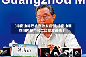 【钟南山称还会有散发病例,钟南山回应国内是否会二次暴发疫情】