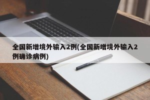 全国新增境外输入2例(全国新增境外输入2例确诊病例)
