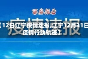 【12日辽宁疫情速报,辽宁12月31日疫情行动轨迹】