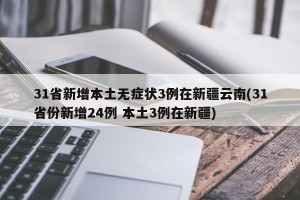 31省新增本土无症状3例在新疆云南(31省份新增24例 本土3例在新疆)