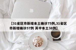 【31省区市新增本土确诊75例,31省区市新增确诊57例 其中本土38例】