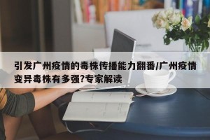 引发广州疫情的毒株传播能力翻番/广州疫情变异毒株有多强?专家解读