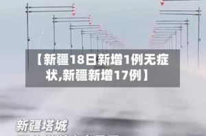 【新疆18日新增1例无症状,新疆新增17例】