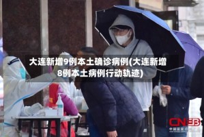 大连新增9例本土确诊病例(大连新增8例本土病例行动轨迹)