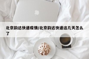北京韵达快递疫情/北京韵达快递这几天怎么了