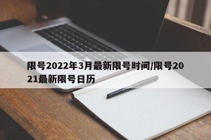 限号2022年3月最新限号时间/限号2021最新限号日历