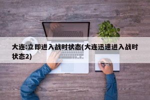 大连:立即进入战时状态(大连迅速进入战时状态2)