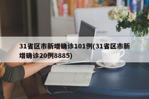 31省区市新增确诊101例(31省区市新增确诊20例8885)