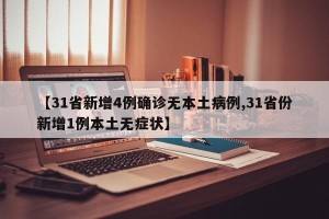 【31省新增4例确诊无本土病例,31省份新增1例本土无症状】