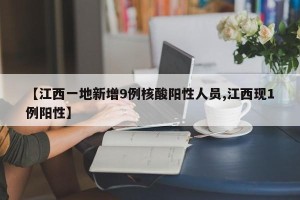 【江西一地新增9例核酸阳性人员,江西现1例阳性】