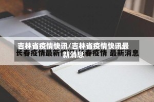 吉林省疫情快讯/吉林省疫情快讯最新消息