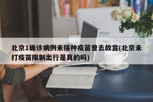 北京1确诊病例未接种疫苗曾去故宫(北京未打疫苗限制出行是真的吗)