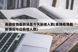 美国疫情最新消息今天新增人数(美国疫情最新情况今日新增人数)