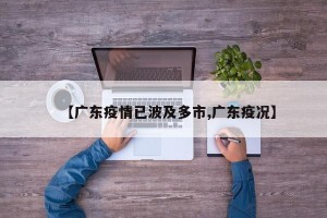 【广东疫情已波及多市,广东疫况】