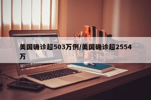 美国确诊超503万例/美国确诊超2554万