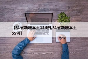 【31省新增本土124例,31省新增本土55例】